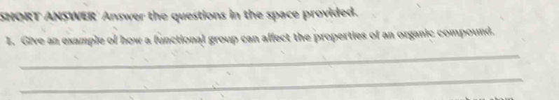 SNORT ANSWER' Answer the questions in the space provided. 
I. Give an example of how a functional group can affect the properties of an organic compound. 
_ 
_