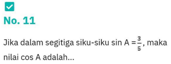 No. 11 
Jika dalam segitiga siku-siku sin A= 3/5  , maka 
nilai cos A adalah...