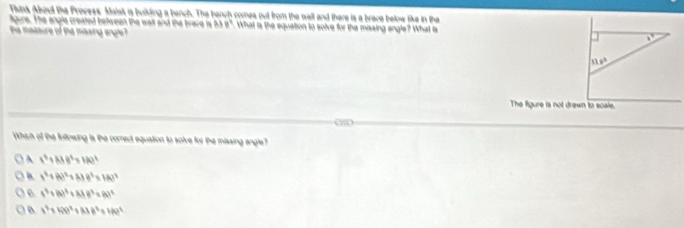 Think About the Precess. Maisk is buikding a bench. The bench comes out from the wall and there is a brace below like in the
lgure. The angle created between the wall and the brace is 838° What is the equation to solve for the missing angle? What is
ie measure of the missing angle?
1°
11e°
The figure is not drewn to scale.
Which of the following is the correct equation to solve for the missing angle?
A x^2+A3B^2=180°
I^2+BD^2+AB^2=180^2
e 1^2+(R)^3+(A+B)^2=(R)^2
x^2+40^2+888^2=18^2