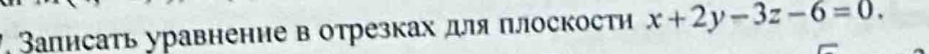 Залисать уравнение в отрезках для πлоскости x+2y-3z-6=0.