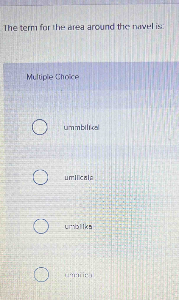 The term for the area around the navel is:
Multiple Choice
ummbilikal
umilicale
umbilikal
umbilical