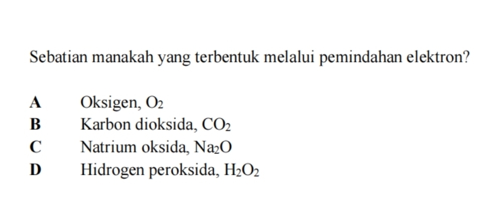 Sebatian manakah yang terbentuk melalui pemindahan elektron?
A Oksigen, O_2
B Karbon dioksida, CO_2
C Natrium oksida, Na_2O
D Hidrogen peroksida, H_2O_2