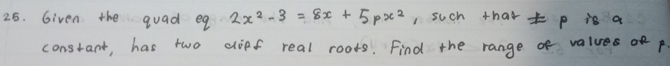 Given the guad eq 2x^2-3=8x+5px^2 1 such thart p is a 
constant, has two cloef real roods. Find the range o values p