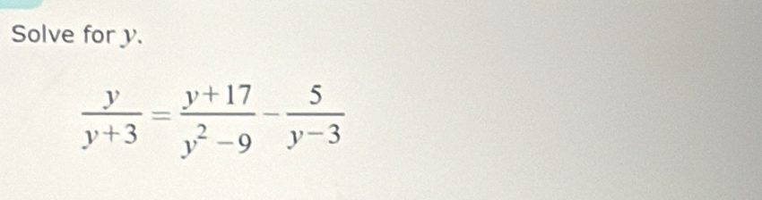 Solve for y.
 y/y+3 = (y+17)/y^2-9 - 5/y-3 