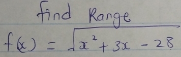 find Range
f(x)=sqrt(x^2+3x-28)