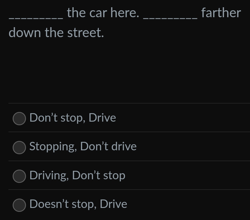 the car here. _farther
down the street.
Don't stop, Drive
Stopping, Don't drive
Driving, Don’t stop
Doesn’t stop, Drive