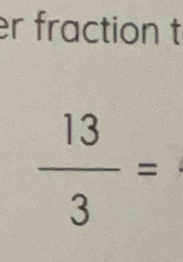 er fraction t
 13/3 =