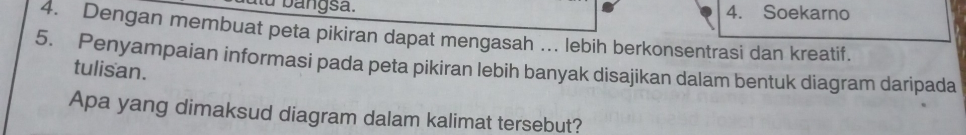 a lu b angsa. 4. Soekarno
4. Dengan membuat peta pikiran dapat mengasah ... lebih berkonsentrasi dan kreatif.
5. Penyampaian informasi pada peta pikiran lebih banyak disajikan dalam bentuk diagram daripada
tulisan.
Apa yang dimaksud diagram dalam kalimat tersebut?