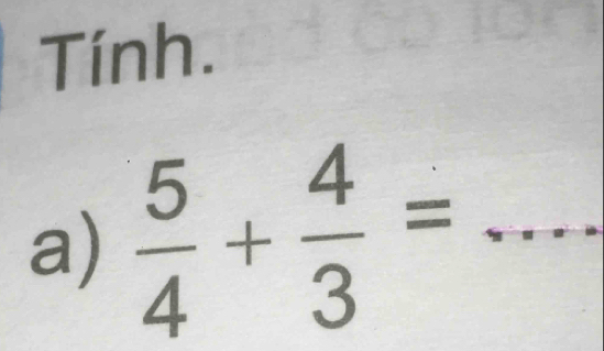 Tính. 
a)  5/4 + 4/3 = _