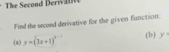 The Second Deriva te 
Find the second derivative for the given function: 
(a) y=(3x+1)^3-1 (b) y=