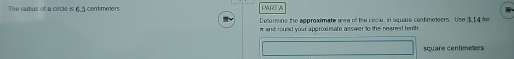 The radius of a circle is r 5 contimeters PARE A 
Detemine the approxdmate aea of the ciscle, in square cont meteers te 3.14 for 
w and round your approximate answer to the nearest fenth
square centimeters