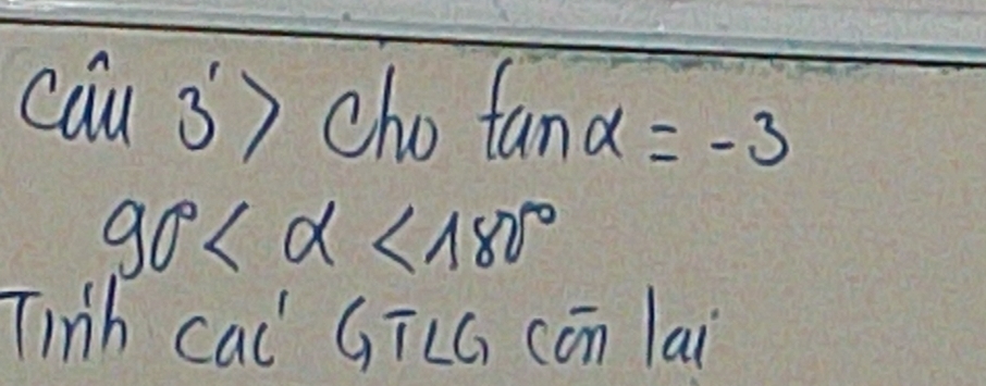 ho  sqrt(5)/2 
cawidehat u3^1>( 1, sqrt(100)
tan alpha =-3
90° <180°
Tinh cal Gīcú cón lai