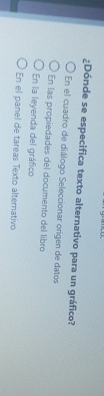 ¿Dónde se especifica texto alternativo para un gráfico?
En el cuadro de diálogo Seleccionar origen de datos
En las propiedades del documento del libro
En la leyenda del gráfico
En el panel de tareas Texto alternativo