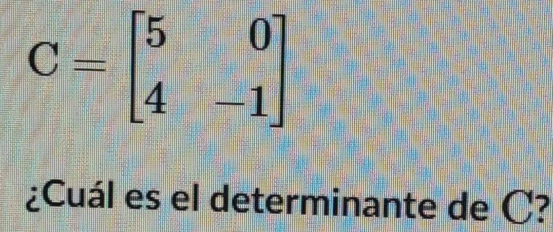 C=beginbmatrix 5&0 4&-1endbmatrix
¿Cuál es el determinante de C?