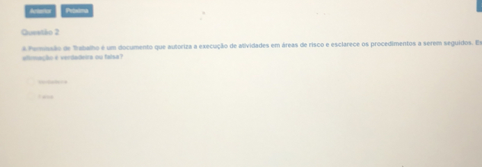 Actemics Próxima 
Queetão 2 
A Pemissão de Trabalho é um documento que autoriza a execução de atividades em áreas de risco e esclarece os procedimentos a serem seguidos. Es 
alimagho éverdadeira ou falsa? 
Xuitadeca 
tans