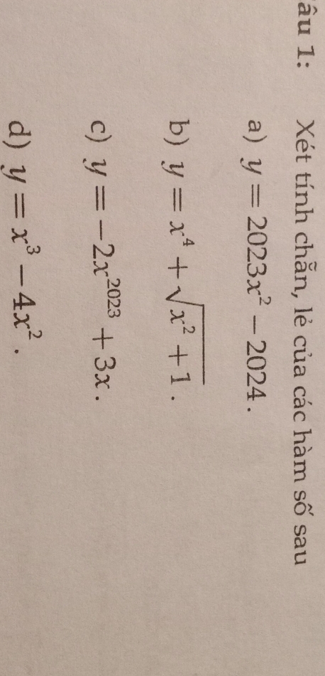 âu 1: Xét tính chẵn, lẻ của các hàm số sau 
a) y=2023x^2-2024. 
b) y=x^4+sqrt(x^2+1). 
c) y=-2x^(2023)+3x. 
d) y=x^3-4x^2.