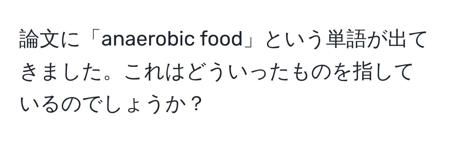 論文に「anaerobic food」という単語が出てきました。これはどういったものを指しているのでしょうか？