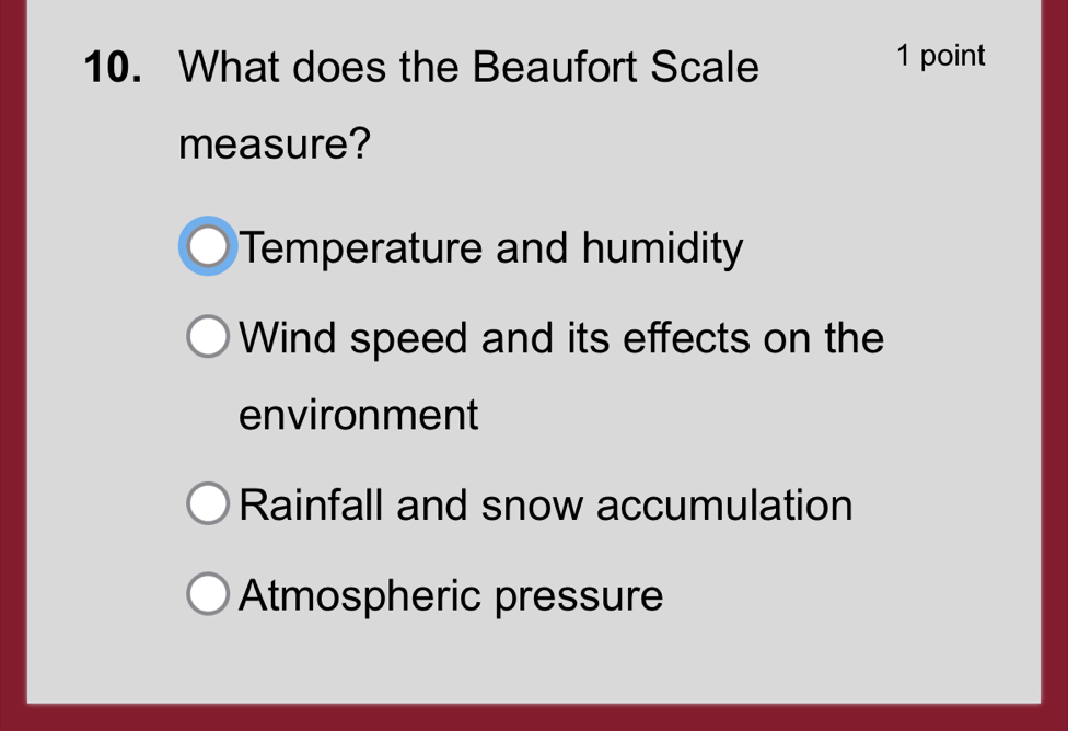 What does the Beaufort Scale 1 point
measure?
Temperature and humidity
Wind speed and its effects on the
environment
Rainfall and snow accumulation
Atmospheric pressure