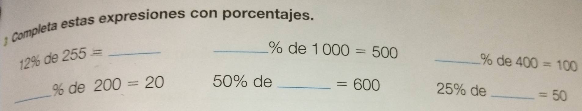  Completa estas expresiones con porcentajes.
12% de 255= _
_ % de 1000=500 _ % de 400=100
50% de 
_
% de 200=20 _ =600
25% de _ =50