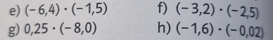 (-6,4)· (-1,5) f) (-3,2)· (-2,5)
g) 0,25· (-8,0) h) (-1,6)· (-0,02)