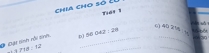 Chia cho số Cỉ 
Tiết 1 
c) 40216:15 Việt số t 
Rồ-bốt 
_ 
Đặt tính rồi tính._ 
b) 56042:28
với 30
- 3718:12
_ 
_