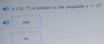 Is (10,-7) a solution to the inequality x>^-2 ?
)) yes
no