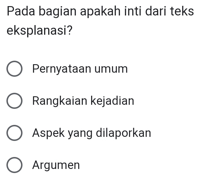 Pada bagian apakah inti dari teks
eksplanasi?
Pernyataan umum
Rangkaian kejadian
Aspek yang dilaporkan
Argumen