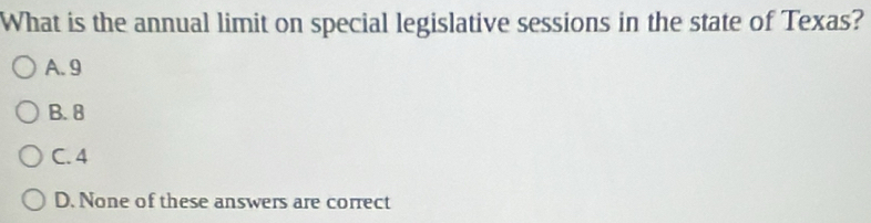 What is the annual limit on special legislative sessions in the state of Texas?
A. 9
B. 8
C. 4
D. None of these answers are correct