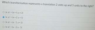 Which transformation represents a translation 2 units up and 5 units to the right?
(x,y)to (x+5,y+2)
(x,y)to (x+2,y+5)
(x,y)to (x-5,y+2)
(x,y)-x(x-2,y-5)