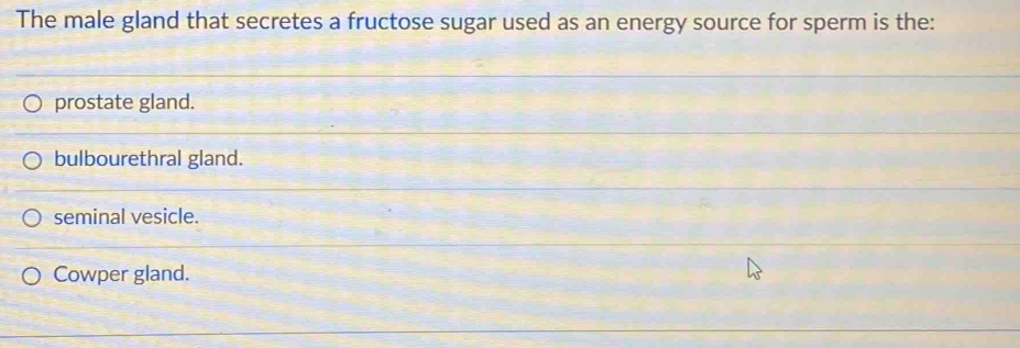 The male gland that secretes a fructose sugar used as an energy source for sperm is the:
prostate gland.
bulbourethral gland.
seminal vesicle.
Cowper gland.