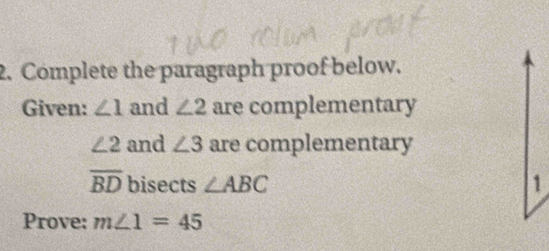 Complete the paragraph proof below. 
Given: ∠ 1 and ∠ 2 are complementary
∠ 2 and ∠ 3 are complementary
overline BD bisects ∠ ABC 1 
Prove: m∠ 1=45