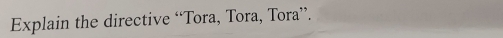 Explain the directive “Tora, Tora, Tora”.