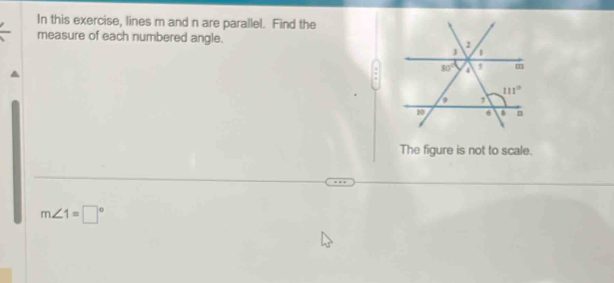 In this exercise, lines m and n are parallel. Find the
measure of each numbered angle.
The figure is not to scale.
m∠ 1equiv □°