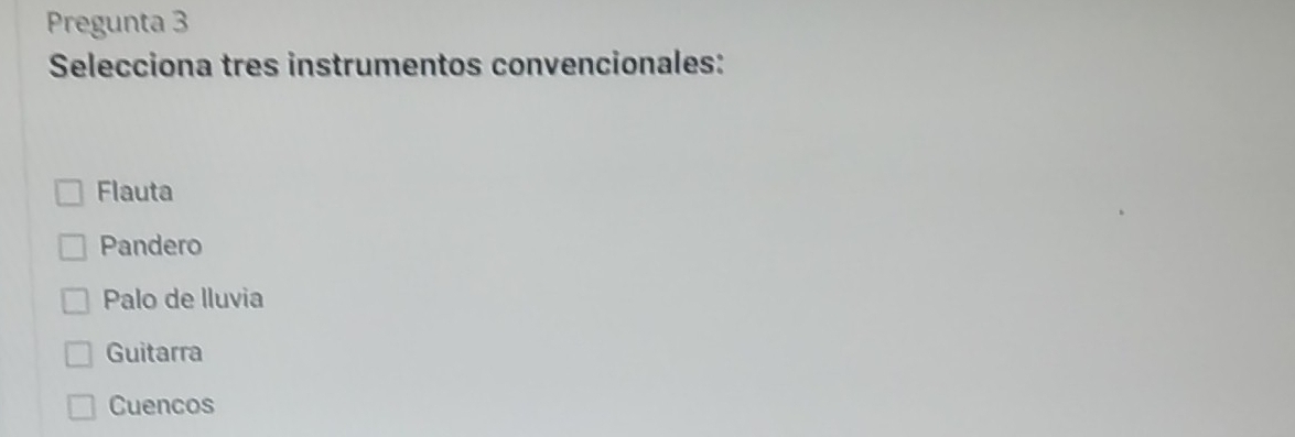 Pregunta 3
Selecciona tres instrumentos convencionales:
Flauta
Pandero
Palo de lluvia
Guitarra
Cuencos