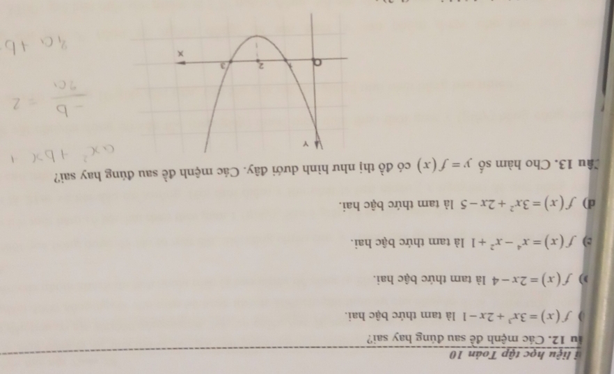 iệu học tập Toán 10
àu 12. Các mệnh đề sau đúng hay sai?
f(x)=3x^3+2x-1 là tam thức bậc hai.
)) f(x)=2x-4 là tam thức bậc hai.
c) f(x)=x^4-x^2+1 là tam thức bậc hai.
d) f(x)=3x^2+2x-5 là tam thức bậc hai.
Cầu 13. Cho hàm số y=f(x) có đồ thị như hình dưới đây. Các mệnh đề sau đúng hay sai?