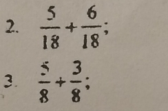  5/18 + 6/18 ; 
3.  5/8 + 3/8 ;