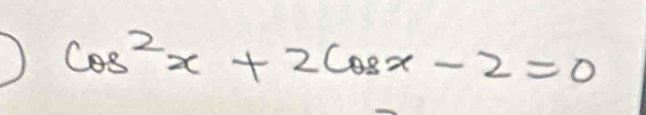 ) cos^2x+2cos x-2=0