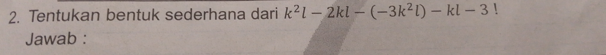 Tentukan bentuk sederhana dari k^2l-2kl-(-3k^2l)-kl-3!
Jawab :