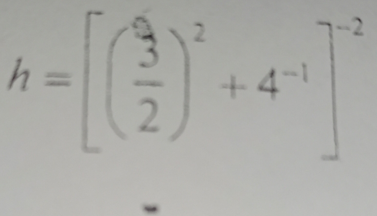 h=[( 3/2 )^2+4^(-1)]^-2