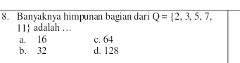 Banyaknya himpunan bagian dari Q= 2,3,5,7,
11 adalah …
a. 16 c. 64
b. 32 d. 128