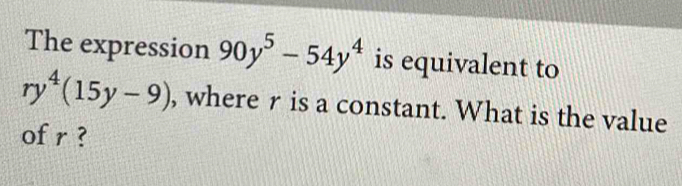 The expression 90y^5-54y^4 is equivalent to
ry^4(15y-9) , where r is a constant. What is the value 
of r ?