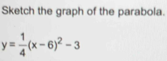 Sketch the graph of the parabola.
y= 1/4 (x-6)^2-3