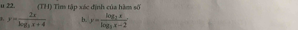 (TH) Tìm tập xác định của hàm số
a. y=frac 2xlog _3x+4 y=frac log _2xlog _3x-2·
b.
