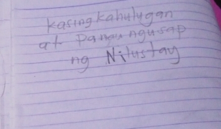 kasing kahulygan 
at Danaungusap 
ng Nilustay