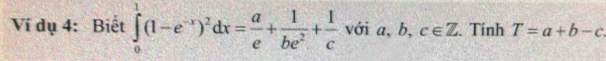 Ví dụ 4: Biết ∈tlimits _0^(1(1-e^-x))^2dx= a/e + 1/be^2 + 1/c  với a. b,c∈ Z. Tính T=a+b-c