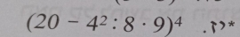 (20-4^2:8· 9)^4. p> *