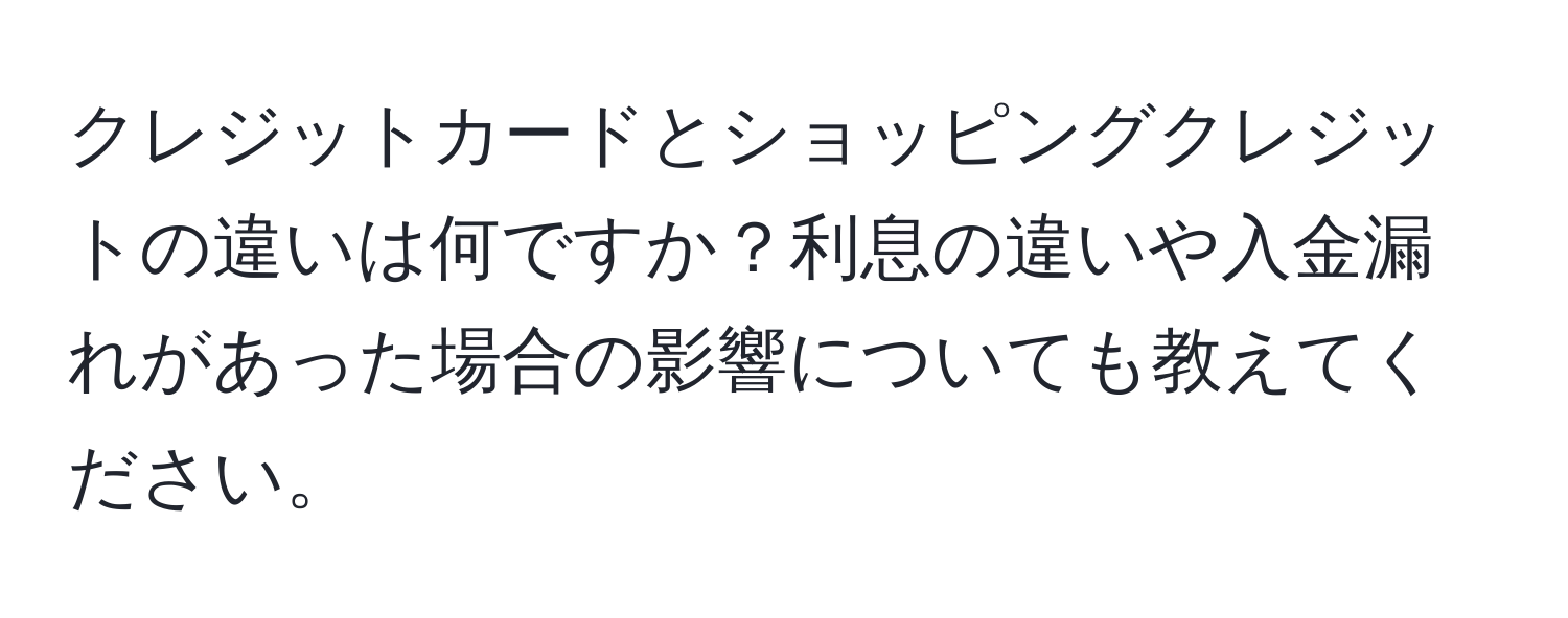 クレジットカードとショッピングクレジットの違いは何ですか？利息の違いや入金漏れがあった場合の影響についても教えてください。