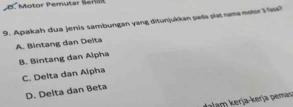 Motor Pemutar Berllt
9. Apakah dua jenis sambungan yang ditunjukkan pada plat nama motor 3 fasa?
A. Bintang dan Delta
B. Bintang dan Alpha
C. Delta dan Alpha
D. Delta dan Beta
erja-kerja p emas