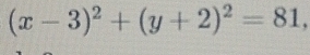 (x-3)^2+(y+2)^2=81,