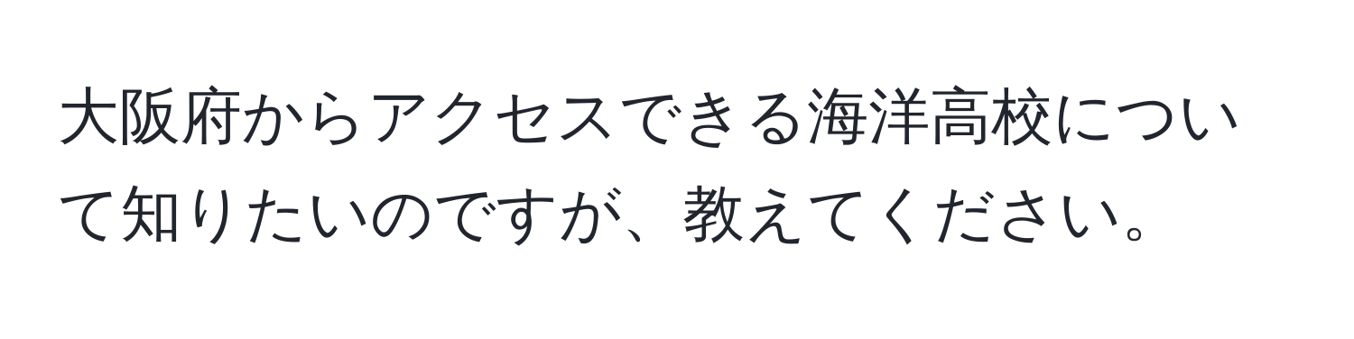 大阪府からアクセスできる海洋高校について知りたいのですが、教えてください。